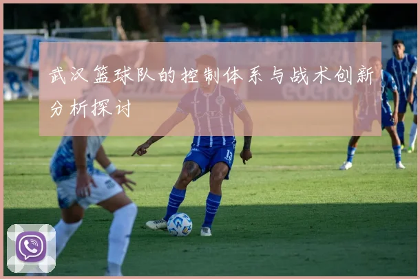 武汉篮球队的控制体系与战术创新分析探讨
