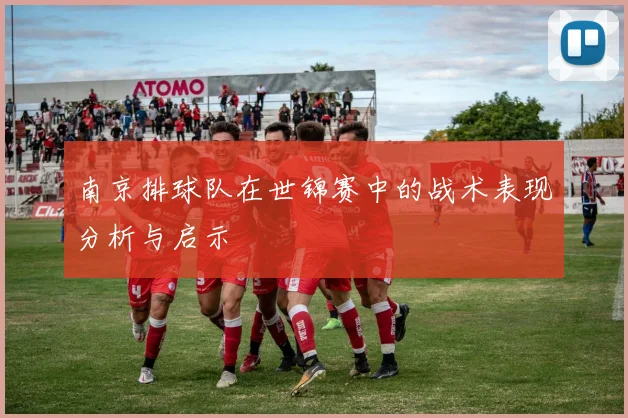 南京排球队在世锦赛中的战术表现分析与启示