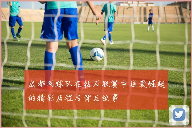 成都网球队在钻石联赛中逆袭崛起的精彩历程与背后故事