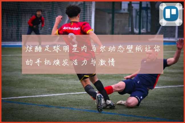 炫酷足球明星内马尔动态壁纸让你的手机焕发活力与激情