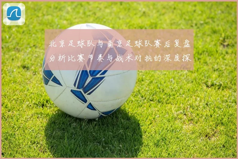 北京足球队与南京足球队赛后复盘分析比赛节奏与战术对抗的深度探讨
