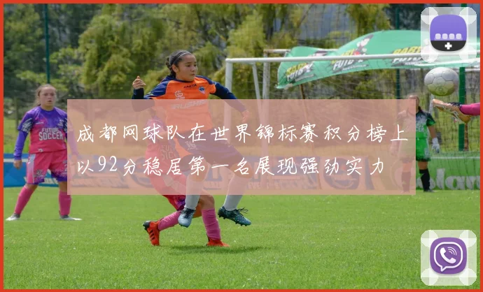 成都网球队在世界锦标赛积分榜上以92分稳居第一名展现强劲实力