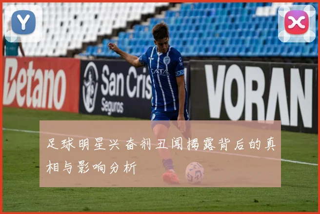 足球明星兴奋剂丑闻揭露背后的真相与影响分析