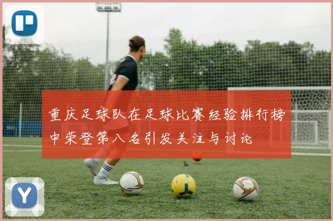 重庆足球队在足球比赛经验排行榜中荣登第八名引发关注与讨论