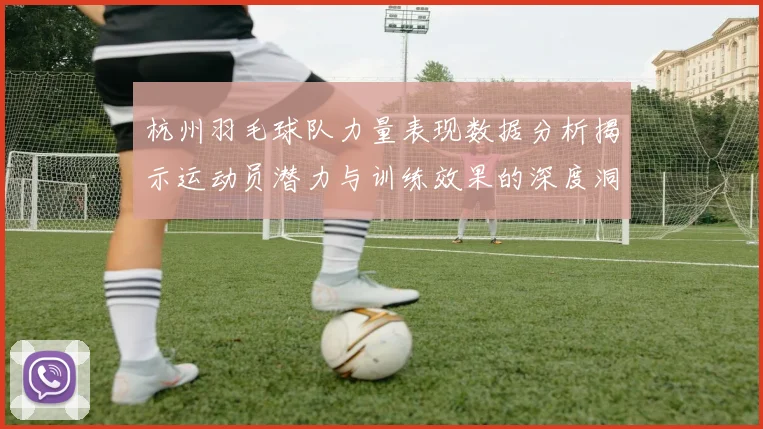 杭州羽毛球队力量表现数据分析揭示运动员潜力与训练效果的深度洞察