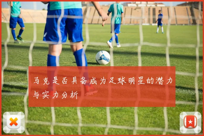 马克是否具备成为足球明星的潜力与实力分析