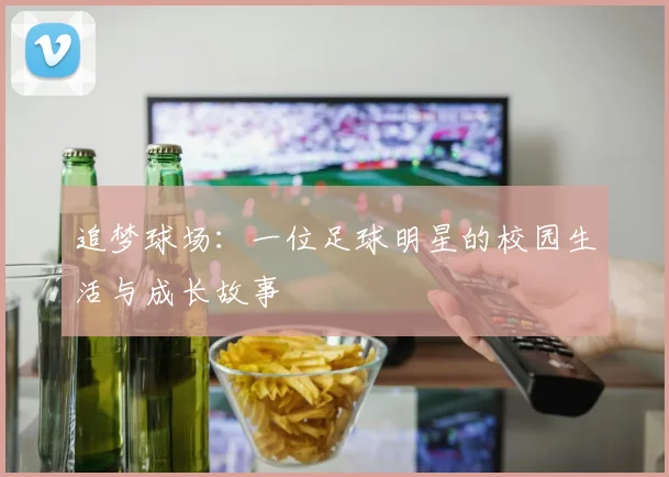 追梦球场：一位足球明星的校园生活与成长故事