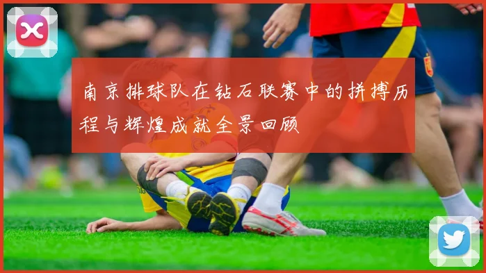 南京排球队在钻石联赛中的拼搏历程与辉煌成就全景回顾