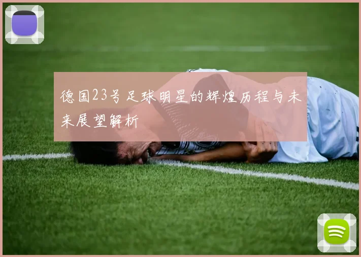 德国23号足球明星的辉煌历程与未来展望解析