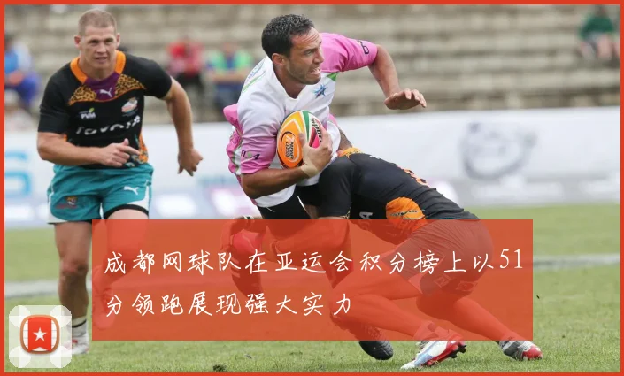 成都网球队在亚运会积分榜上以51分领跑展现强大实力