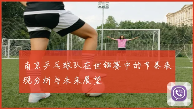 南京乒乓球队在世锦赛中的节奏表现分析与未来展望