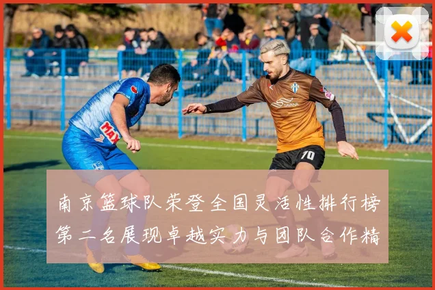 南京篮球队荣登全国灵活性排行榜第二名展现卓越实力与团队合作精神