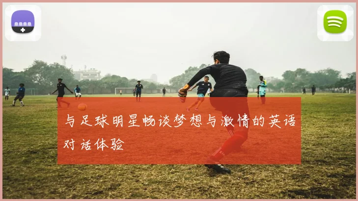 与足球明星畅谈梦想与激情的英语对话体验