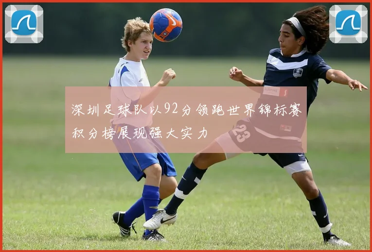 深圳足球队以92分领跑世界锦标赛积分榜展现强大实力