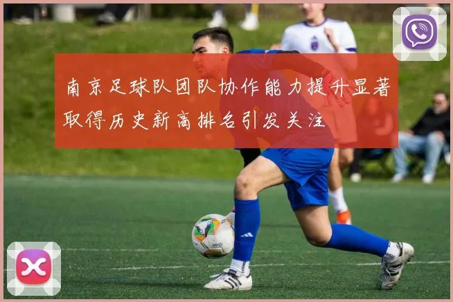 南京足球队团队协作能力提升显著取得历史新高排名引发关注