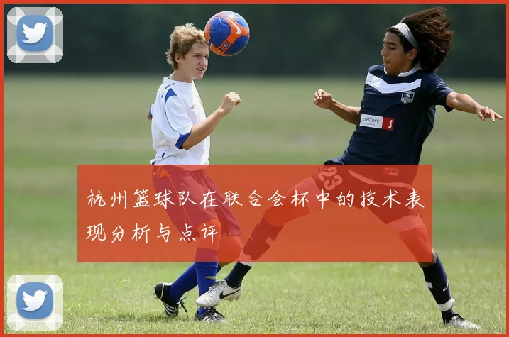 杭州篮球队在联合会杯中的技术表现分析与点评