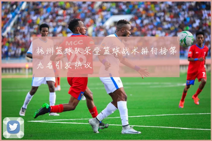 杭州篮球队荣登篮球战术排行榜第九名引发热议