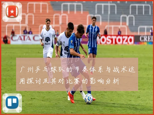 广州乒乓球队的节奏体系与战术运用探讨及其对比赛的影响分析