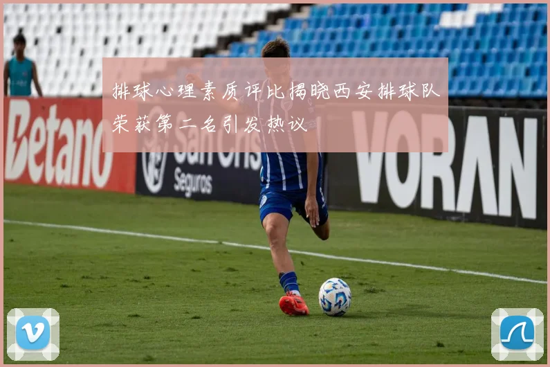 排球心理素质评比揭晓西安排球队荣获第二名引发热议