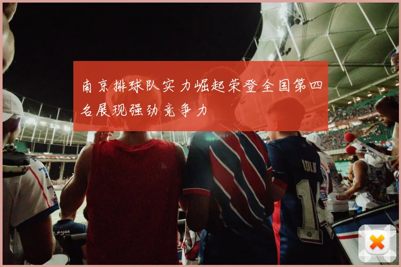 南京排球队实力崛起荣登全国第四名展现强劲竞争力