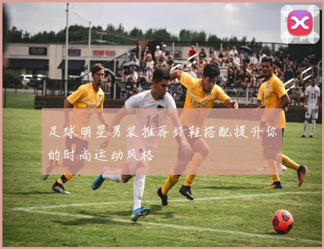 足球明星男装推荐好鞋搭配提升你的时尚运动风格